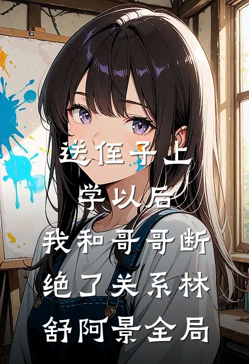 送侄子上学以后，我和哥哥断绝了关系林舒阿景全局