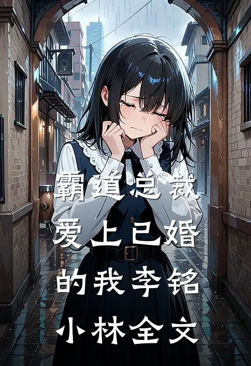 霸道总裁爱上已婚的我李铭小林全文