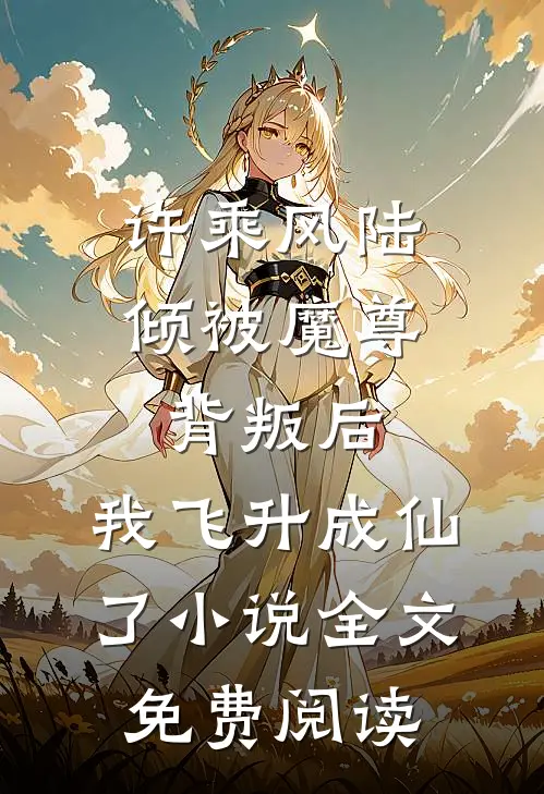 许乘风陆倾被魔尊背叛后，我飞升成仙了小说全文免费阅读