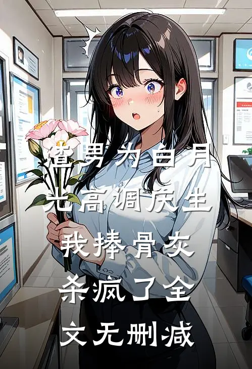 渣男为白月光高调庆生，我捧骨灰杀疯了全文无删减