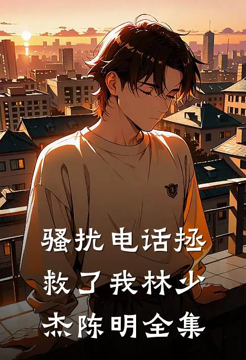骚扰电话拯救了我林少杰陈明 全集