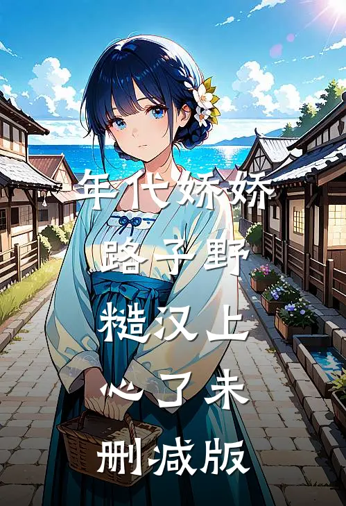 年代娇娇路子野，糙汉上心了未删减版