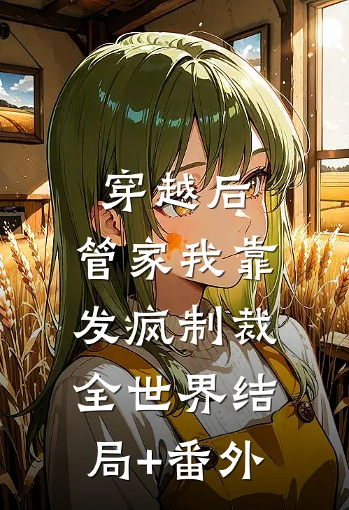 穿越后，管家我靠发疯制裁全世界结局+番外