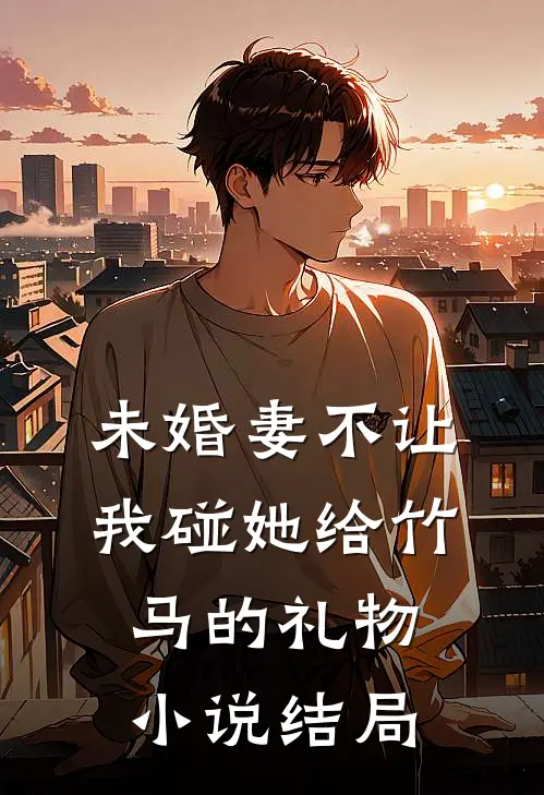 未婚妻不让我碰她给竹马的礼物小说结局