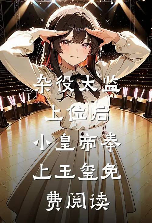 杂役太监上位后，小皇帝奉上玉玺免费阅读