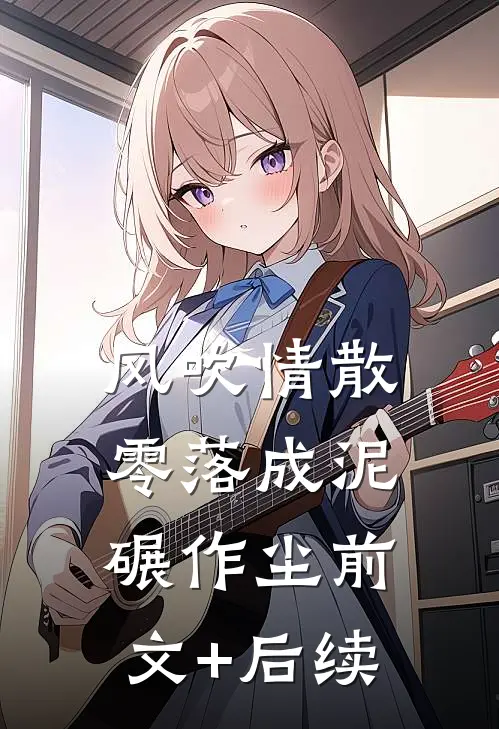 风吹情散，零落成泥碾作尘前文+后续