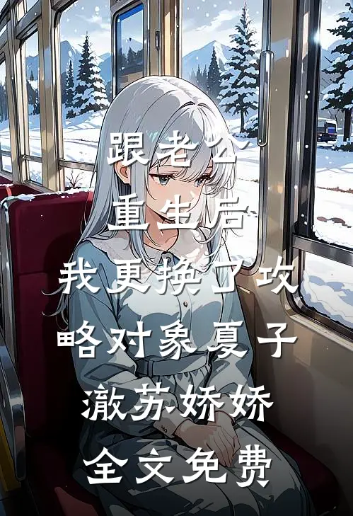 跟老公重生后，我更换了攻略对象夏子澈苏娇娇全文免费
