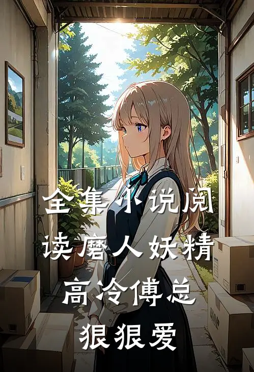 全集小说阅读磨人妖精：高冷傅总狠狠爱