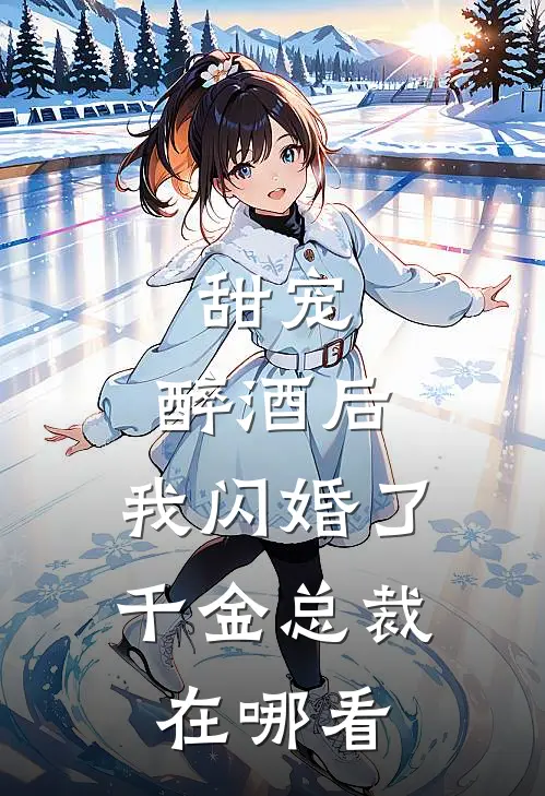 甜宠：醉酒后，我闪婚了千金总裁在哪看