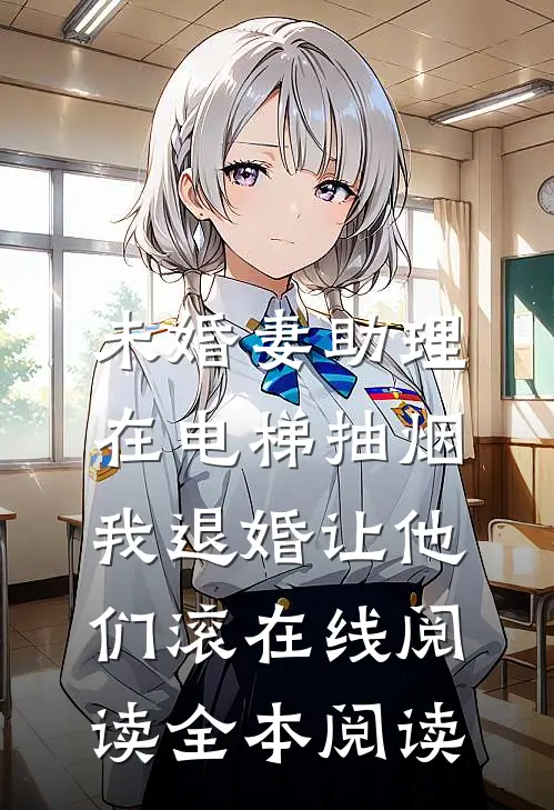 未婚妻助理在电梯抽烟，我退婚让他们滚在线阅读全本阅读