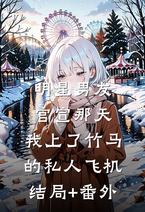 明星男友官宣那天，我上了竹马的私人飞机结局+番外