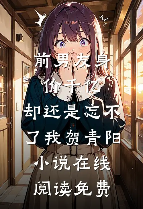 前男友身价千亿，却还是忘不了我贺青阳小说在线阅读免费