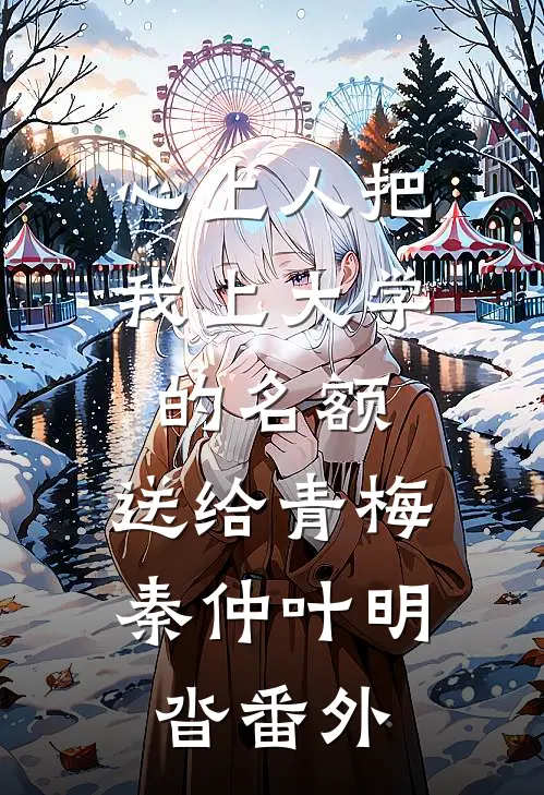 心上人把我上大学的名额，送给青梅秦仲叶明沓番外