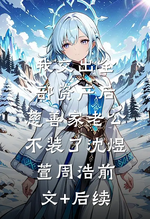 我交出全部资产后，慈善家老公不装了沈煜萱周浩前文+后续