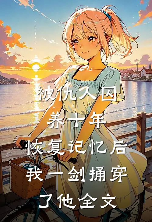 被仇人囚养十年，恢复记忆后我一剑捅穿了他全文