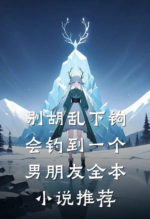 别胡乱下钩，会钓到一个男朋友全本小说推荐