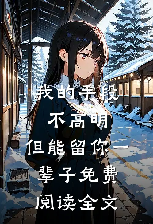 我的手段不高明，但能留你一辈子免费阅读全文
