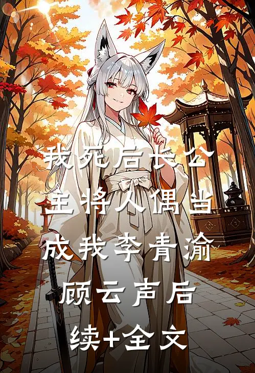 我死后长公主将人偶当成我李青渝顾云声后续+全文