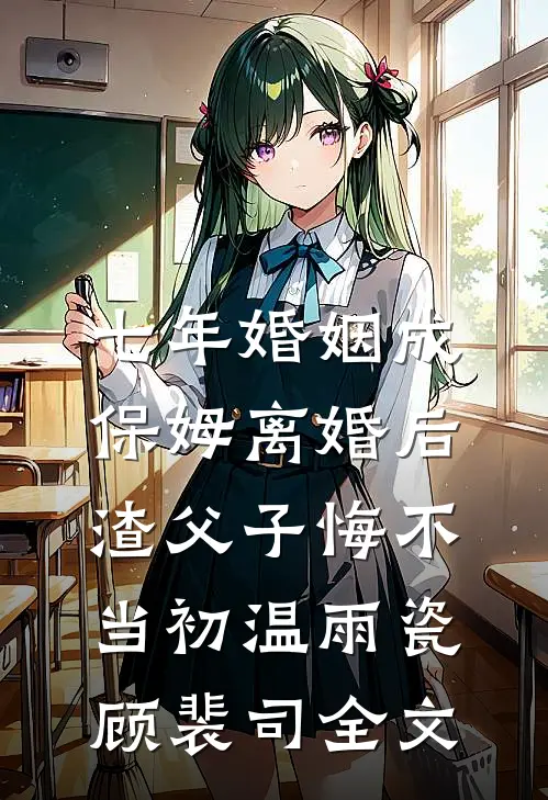七年婚姻成保姆离婚后，渣父子悔不当初温雨瓷顾裴司全文