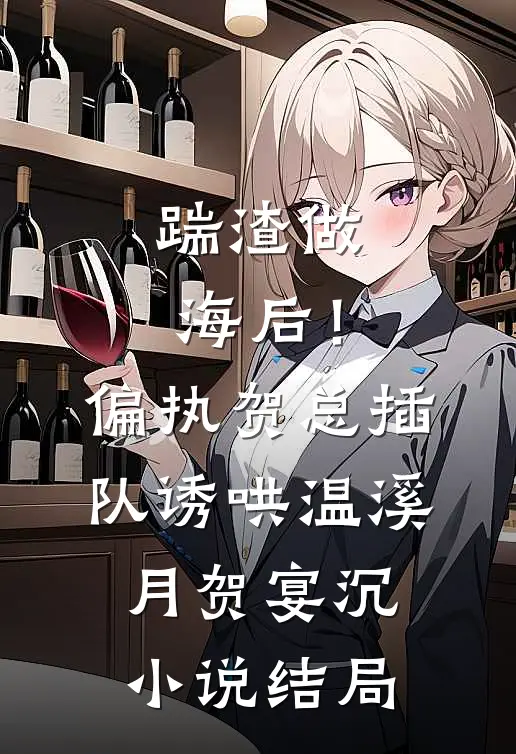 踹渣做海后！偏执贺总插队诱哄温溪月贺宴沉小说结局