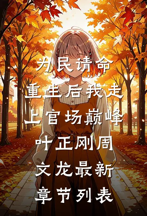 为民请命，重生后我走上官场巅峰叶正刚周文龙最新章节列表