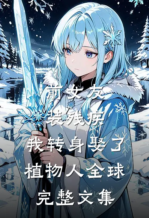 前女友装残疾，我转身娶了植物人全球完整文集