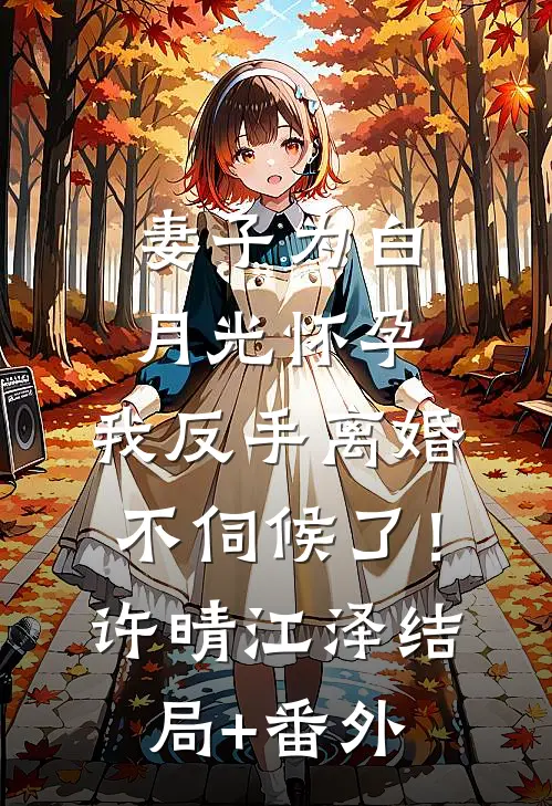 妻子为白月光怀孕，我反手离婚不伺候了！许晴江泽结局+番外