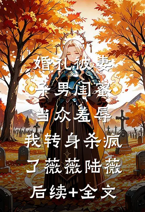 婚礼被妻子男闺蜜当众羞辱，我转身杀疯了薇薇陆薇后续+全文